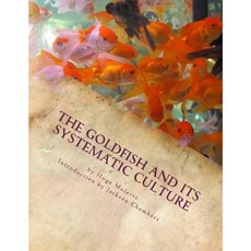 The Goldfish and Its Systematic Culture: Care of the Goldfish in Captivity Paperback, Createspace Independent Publishing Platform