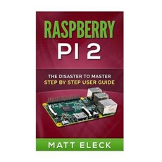 Raspberry Pi 2: The Disaster to Master Step by Step User Guide Paperback, Createspace Independent Publishing Platform