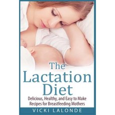The Lactation Diet: Delicious Healthy and Easy to Make Recipes for Breastfeeding Mothers Paperback, Createspace Independent Publishing Platform