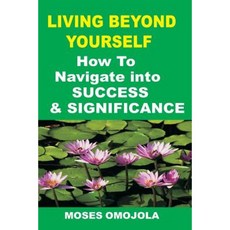 Success: Living Beyond Yourself: How to Navigate Into Success and Significance Paperback, Createspace Independent Publishing Platform