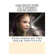 Living Healthy Beyond 120 a Centurion's Plan for Longevity: Healthy Aging Naturally Paperback, Createspace Independent Publishing Platform