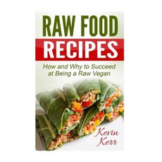 Raw Food Recipes: How and Why to Succeed at Being a Raw Vegan. Paperback, Createspace Independent Publishing Platform