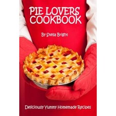 Pie Lovers Cookbook: Delicious Quick & Easy Pie Recipes for Newbies to Foodies Paperback, Createspace Independent Publishing Platform