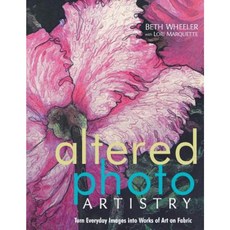 Altered Photo Artistry. Turn Everyday Images Into Works of Art on Fabric - Print on Demand Edition Paperback, C&T Publishing