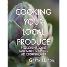 Cooking Your Local Produce: A Cookbook for Tackling Farmers Markets CSA Boxes and Your Own Backyard Paperback, Ward Street Press