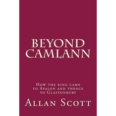 Beyond Camlann: How the King Came to Avalaon and Thence to Glastonbury Paperback, Createspace Independent Publishing Platform