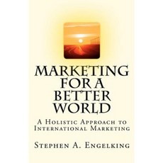 Marketing for a Better World: A Holistic Approach to International Marketing Paperback, Createspace Independent Publishing Platform