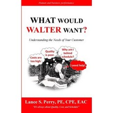 What Would Walter Want: Understanding the Needs of Your Customer Paperback, Createspace Independent Publishing Platform