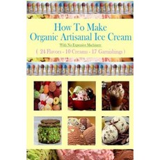 How to Make Organic Artisanal Ice Cream.: With No Expensive Machinery. Paperback, Createspace Independent Publishing Platform