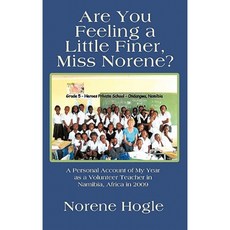 Are You Feeling a Little Finer Miss Norene?: A Personal Account of My Year as a Volunteer Teacher in Namibia Africa in 2009 Hardcover, Authorhouse