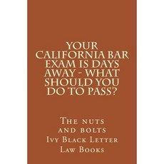 Your California Bar Exam Is Days Away - What Should You Do to Pass?: The Nuts and Bolts Paperback, Createspace Independent Publishing Platform