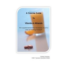 A Concise Guide to Vitamins and Minerals: Are Supplements Really Necessary or Just a Way of Making Money? Paperback, Createspace