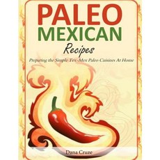 Paleo Mexican Recipes: Preparing the Simple Tex-Mex Paleo Cuisines at Home Paperback, Createspace Independent Publishing Platform