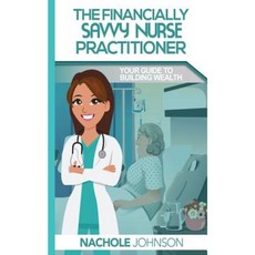 The Financially Savvy Nurse Practitioner: Your Guide to Building Wealth Paperback, Createspace Independent Publishing Platform