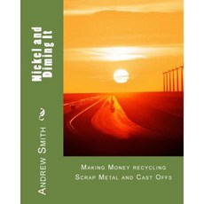 Nickel and Diming It: Making Money Recycling Scrap Metal and Cast Offs Paperback, Createspace Independent Publishing Platform