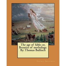 The Age of Fable; Or Beauties of Mythology. by: Thomas Bulfinch Paperback, Createspace Independent Publishing Platform