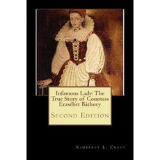 Infamous Lady: The True Story of Countess Erzsebet Bathory: Second Edition Paperback, Createspace Independent Publishing Platform