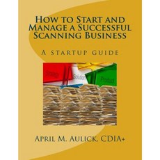 How to Start and Manage a Successful Scanning Business: A Startup Guide Paperback, Createspace Independent Publishing Platform