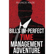 Bill's Im-Perfect Time Management Adventure: A Business Fable Paperback, Createspace Independent Publishing Platform