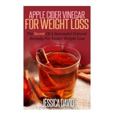 Apple Cider Vinegar for Weight Loss: The Secret of a Successful Natural Remedy for Faster Weight Loss Paperback, Createspace