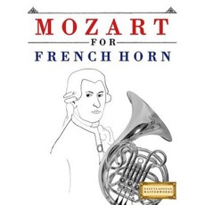 Mozart for French Horn: 10 Easy Themes for French Horn Beginner Book Paperback, Createspace Independent Publishing Platform