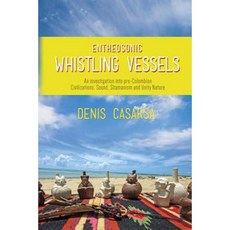 Entheosonic Whistling Vessels: An Investigation Into Pre-Colombian Civilizations Sound Shamanism and Unity Nature Paperback, Denis Casarsa