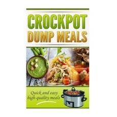 Crockpot Dump Meals Cookbook: Quick and Easy Meals for Everyone! Paperback, Createspace Independent Publishing Platform