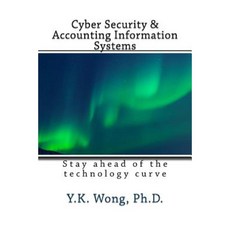 Cyber Security and Accounting Information Systems: Stay Ahead of the Technology Curve Paperback, Createspace Independent Publishing Platform