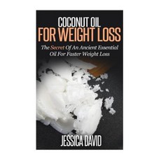 Coconut Oil for Weight Loss: The Secret of an Ancient Essential Oil for Faster Weight Loss Paperback, Createspace
