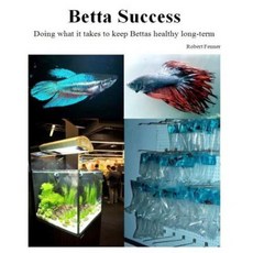 Betta Success: Doing What It Takes to Keep Bettas Healthy Long-Term Paperback, Createspace Independent Publishing Platform