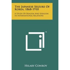 The Japanese Seizure of Korea 1868-1910: A Study of Realism and Idealism in International Relations Paperback, Literary Licensing, LLC