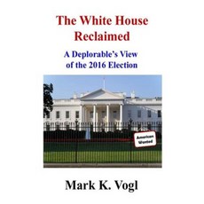 The White House Reclaimed: A Deplorable's View of the 2016 Election Paperback, Createspace Independent Publishing Platform