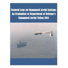 Focused Lens on Unmanned Aerial Systems: An Evaluation of Department of Defense's Unmanned Aerial Vision 2011 Paperback, Createspace