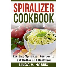 Spiralizer Cookbook: Exciting Spiralizer Recipes to Eat Better and Healthier Paperback, Createspace Independent Publishing Platform