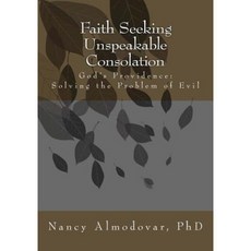 Faith Seeking Unspeakable Consolation: God's Providence: Solving the Problem of Evil Paperback, Createspace Independent Publishing Platform