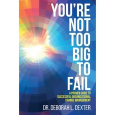 You're Not Too Big to Fail: A Proven Guide to Successful Organizational Change Management Paperback, Createspace Independent Publishing Platform