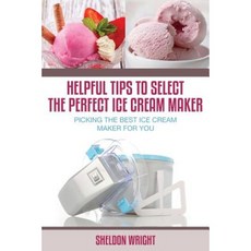 Helpful Tips to Select the Perfect Ice Cream Maker: Picking the Best Ice Cream Maker for You Paperback, Speedy Title Management LLC
