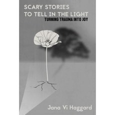 Scary Stories to Tell in the Light: Turning Trauma Into Joy Paperback, Createspace Independent Publishing Platform