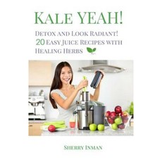 Kale Yeah! Detox and Look Radiant: 20 Easy Juice Recipes with Healing Herbs Paperback, Createspace Independent Publishing Platform
