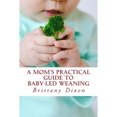 A Mom's Practical Guide to Baby-Led Weaning Paperback, Createspace Independent Publishing Platform