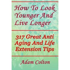 How to Look Younger and Live Longer: 317 Great Anti Aging and Life Extension Tips Paperback, Createspace Independent Publishing Platform