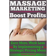 Massage Marketing - Boost Profits: Earn More Work Less by Implementing a Strategic Pricing Menu Paperback, Sabrinatonneson