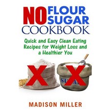 No Flour No Sugar: Easy Clean Eating Recipes for Weight Loss and a Healthier You Paperback, Createspace Independent Publishing Platform