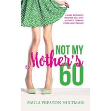 Not My Mother's 60: A Baby Boomer's Wisdom on Life's Journey Toward Super Adulthood Paperback, Createspace Independent Publishing Platform