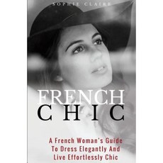 French Chic: A French Woman's Guide to Dress Elegantly and Live Effortlessly Chic Paperback, Createspace Independent Publishing Platform