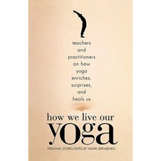 How We Live Our Yoga: Teachers and Practitioners on How Yoga Enriches Surprises and Heals Us: Person Al Stories Paperback, Beacon Press