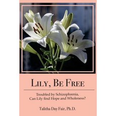 Lily Be Free: A True Account of Healing from Schizophrenia Paperback, Createspace Independent Publishing Platform