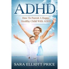 ADHD: How to Parent a Happy Healthy Child with ADHD Paperback, Createspace Independent Publishing Platform