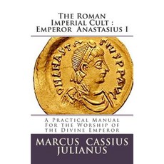 The Roman Imperial Cult Emperor Anastasius I: A Practical Manual for the Worship of the Divine Emperor Paperback, Createspace