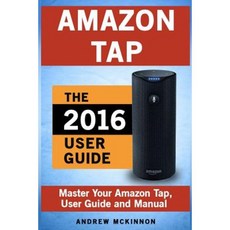 Amazon Tap: Ultimate User Guide to Mastering Your Amazon Tap Paperback, Createspace Independent Publishing Platform